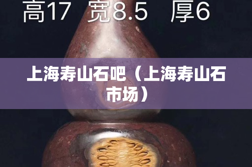 上海寿山石吧（上海寿山石市场）
