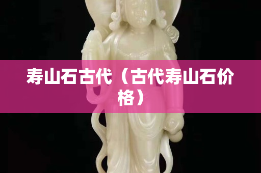 寿山石古代（古代寿山石价格）