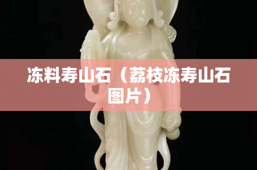 冻料寿山石（荔枝冻寿山石图片）