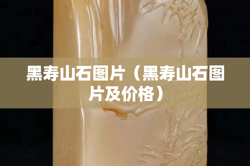黑寿山石图片（黑寿山石图片及价格）