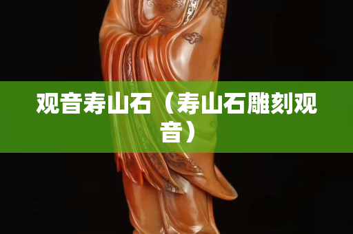 观音寿山石（寿山石雕刻观音）