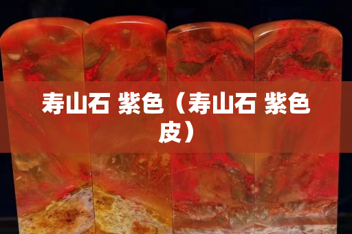 寿山石 紫色（寿山石 紫色皮）