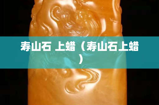 寿山石 上蜡（寿山石上蜡）