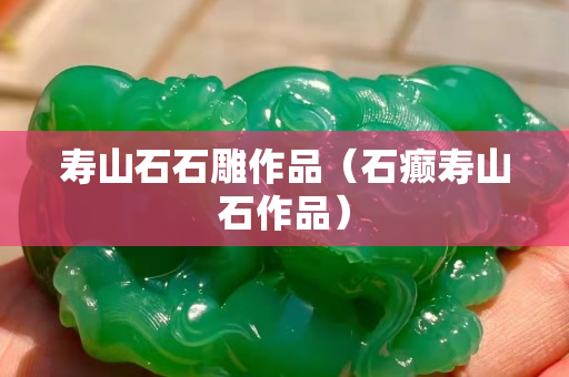 寿山石石雕作品（石癫寿山石作品）