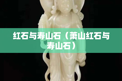 红石与寿山石（萧山红石与寿山石）