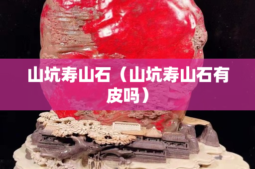 山坑寿山石（山坑寿山石有皮吗）