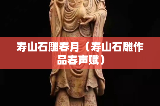 寿山石雕春月（寿山石雕作品春声赋）