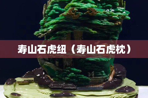 寿山石虎纽（寿山石虎枕）