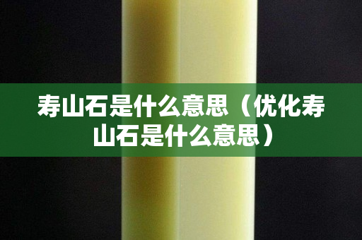 寿山石是什么意思（优化寿山石是什么意思）