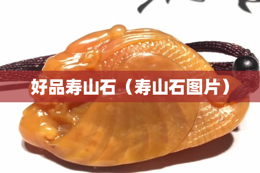 好品寿山石（寿山石图片）
