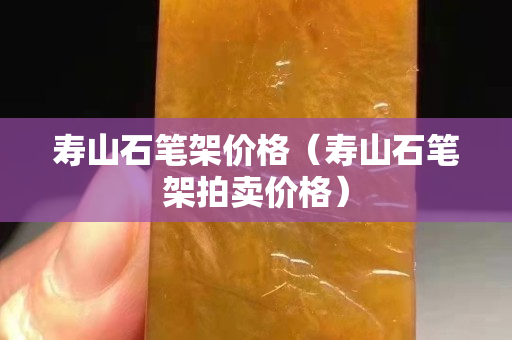 寿山石笔架价格（寿山石笔架拍卖价格）