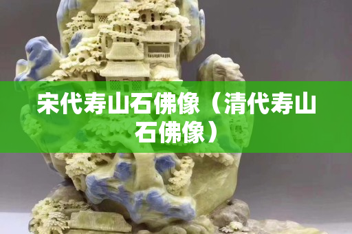 宋代寿山石佛像（清代寿山石佛像）