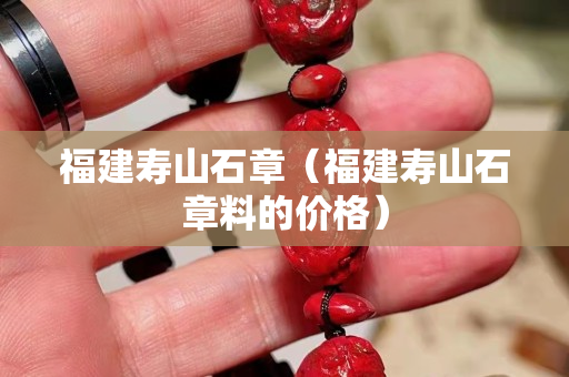 福建寿山石章（福建寿山石章料的价格）