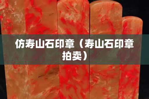 仿寿山石印章（寿山石印章拍卖）