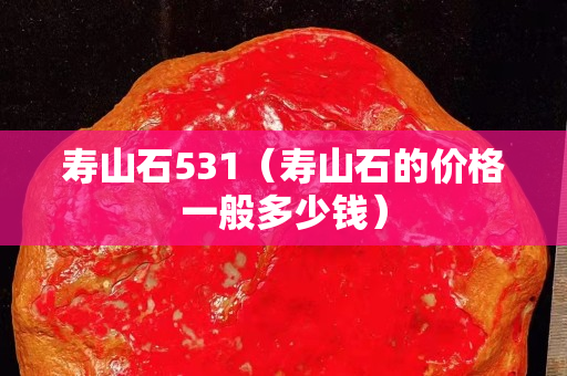 寿山石531（寿山石的价格一般多少钱）