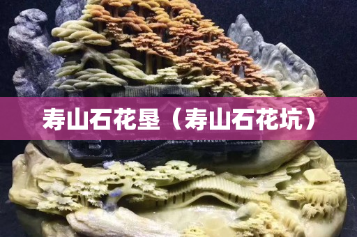 寿山石花垦（寿山石花坑）