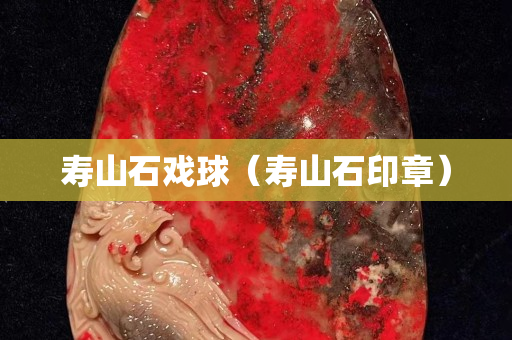 寿山石戏球（寿山石印章）