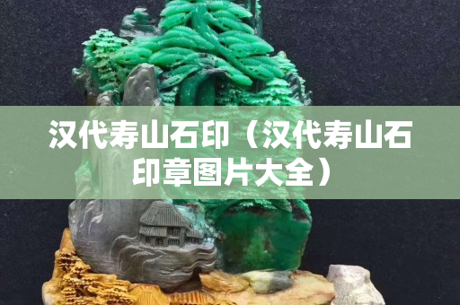 汉代寿山石印（汉代寿山石印章图片大全）