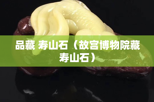 品藏 寿山石（故宫博物院藏寿山石）