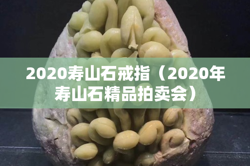 2020寿山石戒指（2020年寿山石精品拍卖会）