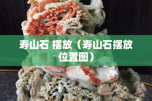 寿山石 摆放（寿山石摆放位置图）