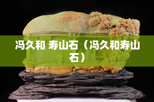 冯久和 寿山石（冯久和寿山石）