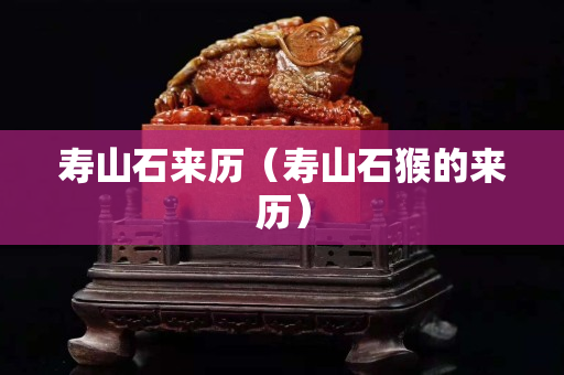 寿山石来历（寿山石猴的来历）