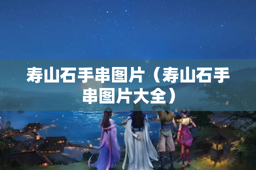 寿山石手串图片（寿山石手串图片大全）