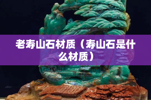 老寿山石材质（寿山石是什么材质）