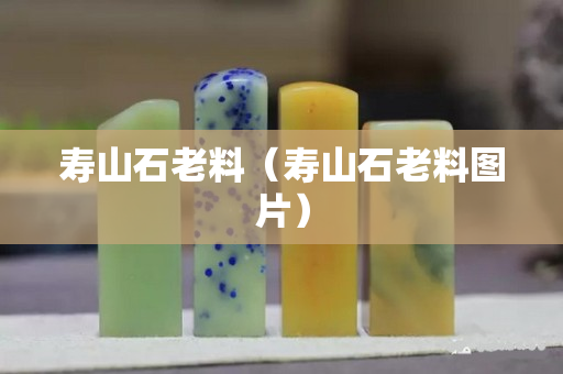 寿山石老料（寿山石老料图片）