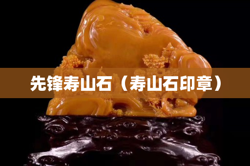 先锋寿山石（寿山石印章）