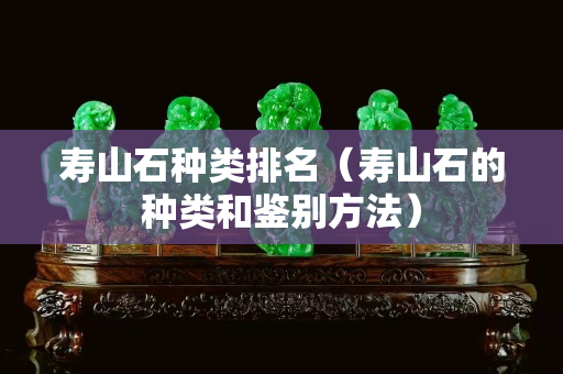 寿山石种类排名（寿山石的种类和鉴别方法）