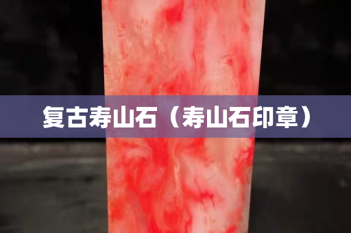 复古寿山石（寿山石印章）