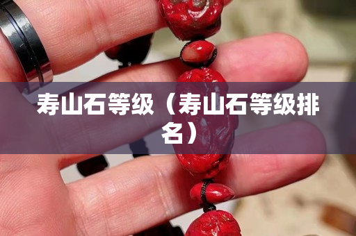寿山石等级（寿山石等级排名）