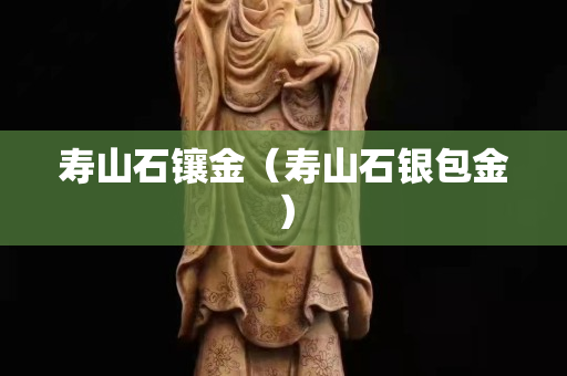 寿山石镶金（寿山石银包金）