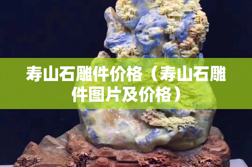 寿山石雕件价格（寿山石雕件图片及价格）
