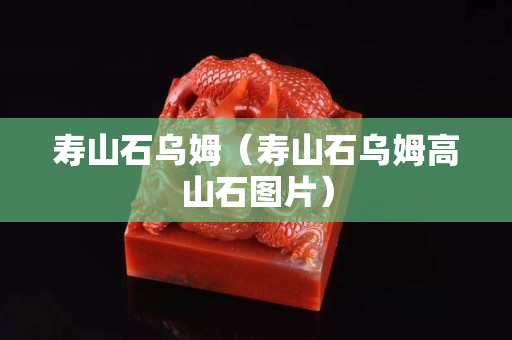 寿山石乌姆（寿山石乌姆高山石图片）