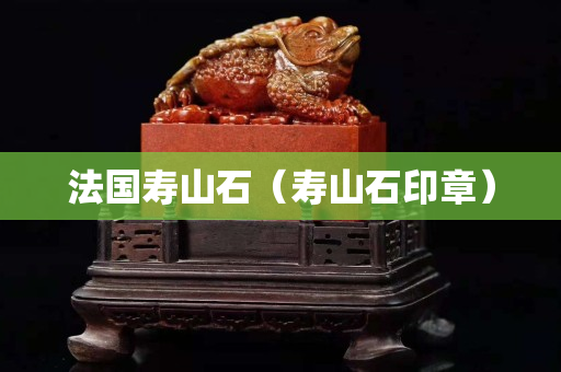 法国寿山石（寿山石印章）