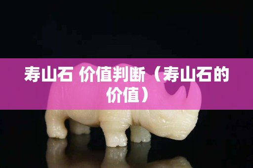 寿山石 价值判断（寿山石的价值）