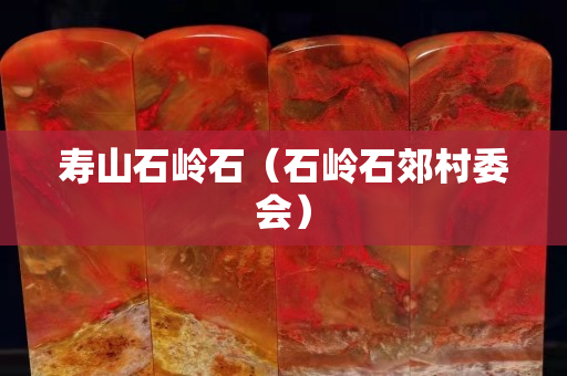 寿山石岭石（石岭石郊村委会）