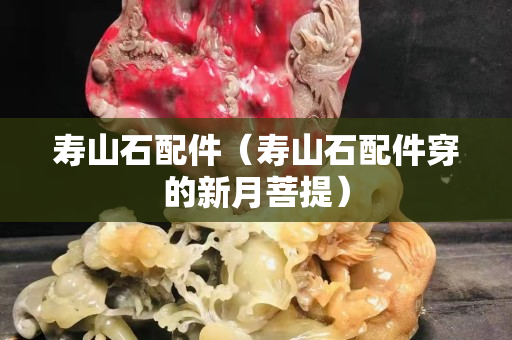 寿山石配件（寿山石配件穿的新月菩提）