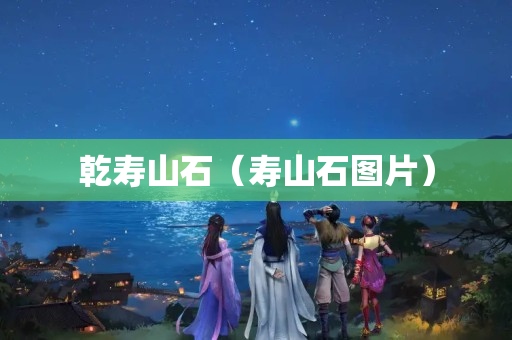乾寿山石（寿山石图片）