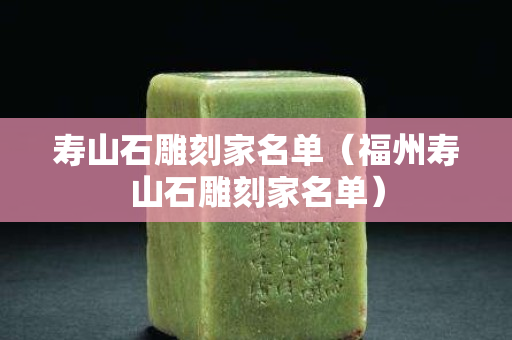 寿山石雕刻家名单（福州寿山石雕刻家名单）