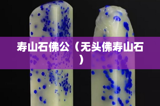 寿山石佛公（无头佛寿山石）