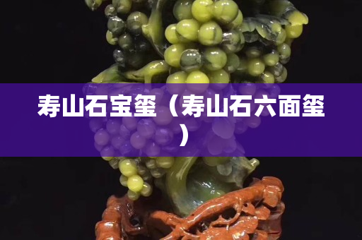 寿山石宝玺（寿山石六面玺）