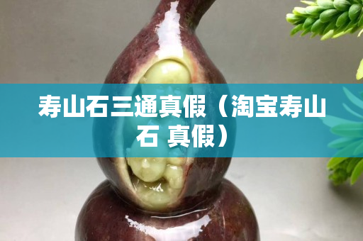 寿山石三通真假（淘宝寿山石 真假）