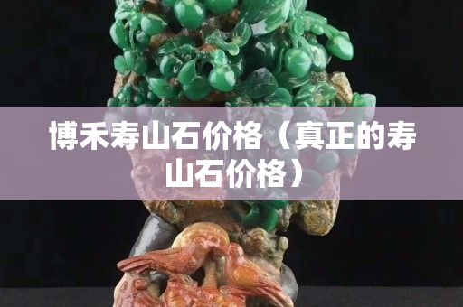 博禾寿山石价格（真正的寿山石价格）