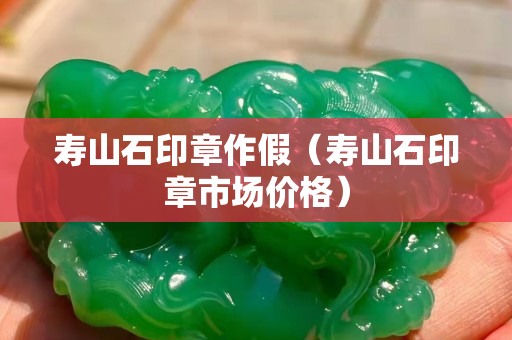 寿山石印章作假（寿山石印章市场价格）