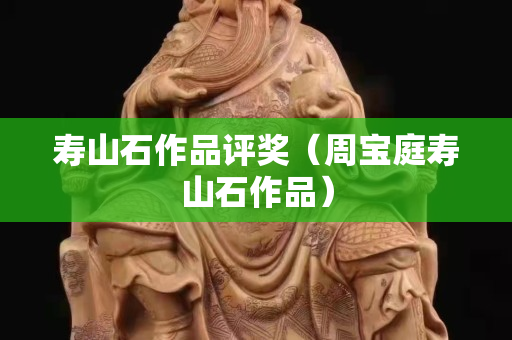 寿山石作品评奖（周宝庭寿山石作品）