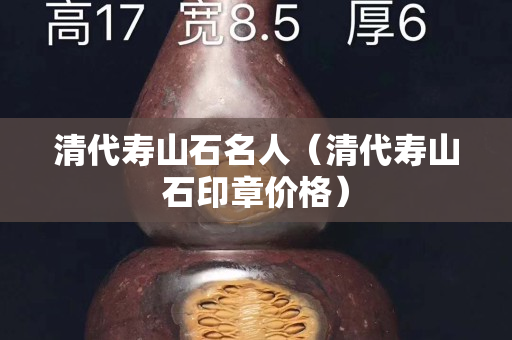 清代寿山石名人（清代寿山石印章价格）